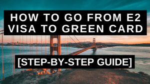 How to Go From E2 Visa to Green Card - Step-by-Step Guide